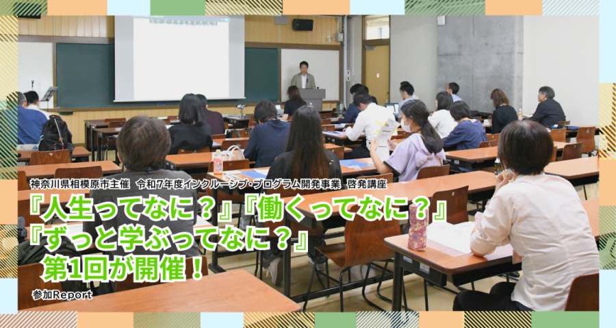 『人生ってなに？』『働くってなに？』『ずっと学ぶってなに？』　相模原市主催 第1回啓発講座が開催！