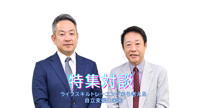 すばるコレクト特集対談　ライフスキルトレーニングから考える自立支援と未来